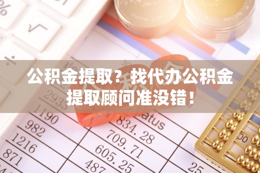 七堵公积金提取？找代办公积金提取顾问准没错！