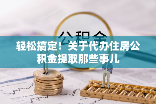 七堵轻松搞定！关于代办住房公积金提取那些事儿