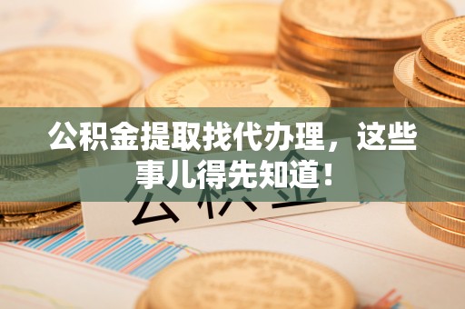 七堵公积金提取找代办理，这些事儿得先知道！