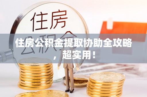 七堵住房公积金提取协助全攻略，超实用！