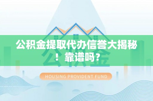 七堵公积金提取代办信誉大揭秘！靠谱吗？