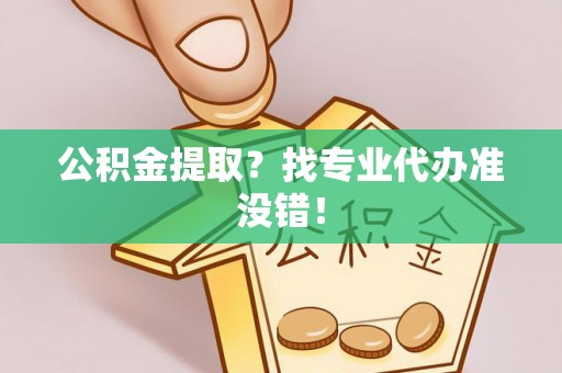 七堵公积金提取？找专业代办准没错！