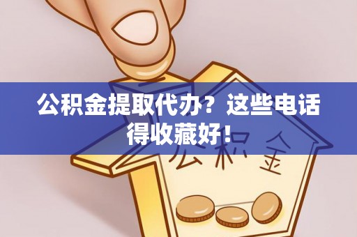 七堵公积金提取代办？这些电话得收藏好！