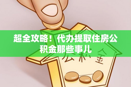 七堵超全攻略！代办提取住房公积金那些事儿
