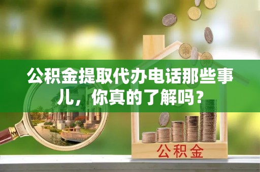 七堵公积金提取代办电话那些事儿，你真的了解吗？