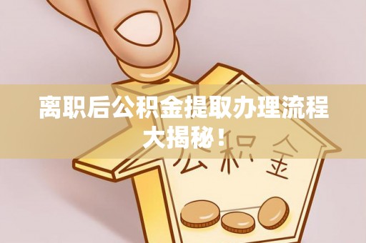 七堵离职后公积金提取办理流程大揭秘！