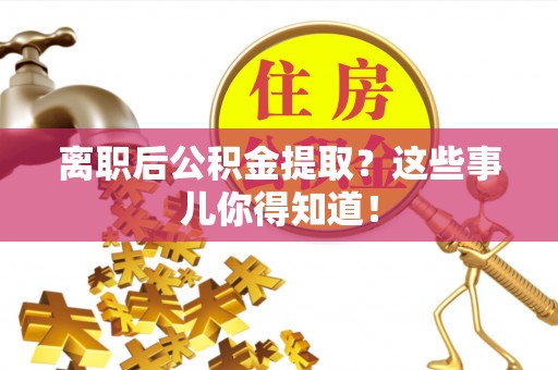 七堵离职后公积金提取？这些事儿你得知道！