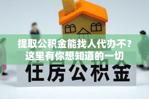 七堵提取公积金能找人代办不？这里有你想知道的一切
