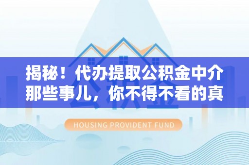 七堵揭秘！代办提取公积金中介那些事儿，你不得不看的真相