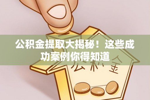 七堵公积金提取大揭秘！这些成功案例你得知道
