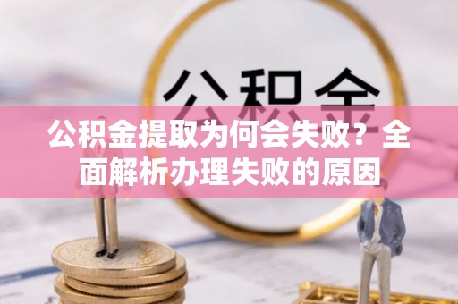 七堵公积金提取为何会失败？全面解析办理失败的原因