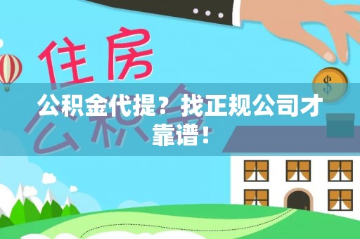 七堵公积金代提？找正规公司才靠谱！