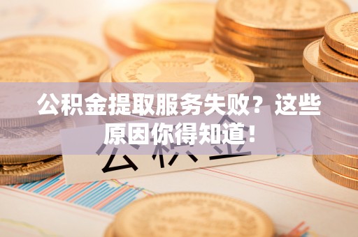 七堵公积金提取服务失败？这些原因你得知道！