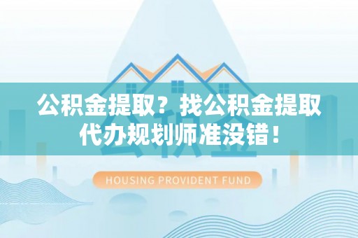 七堵公积金提取？找公积金提取代办规划师准没错！