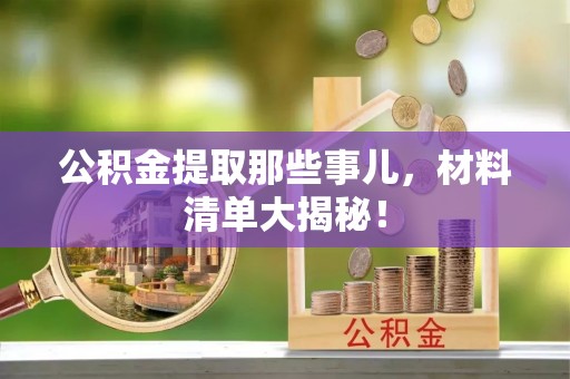 七堵公积金提取那些事儿，材料清单大揭秘！