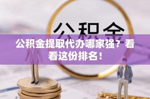 七堵公积金提取代办哪家强？看看这份排名！