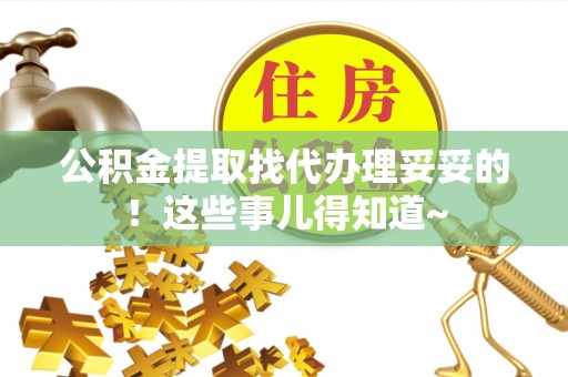 七堵公积金提取找代办理妥妥的！这些事儿得知道~