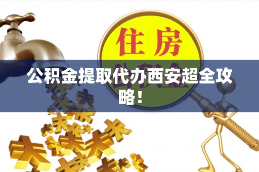 七堵公积金提取代办西安超全攻略！