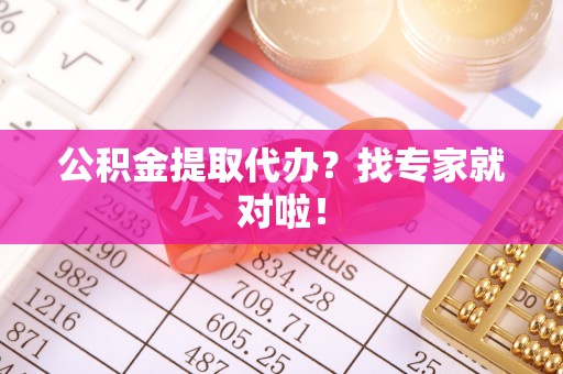七堵公积金提取代办？找专家就对啦！
