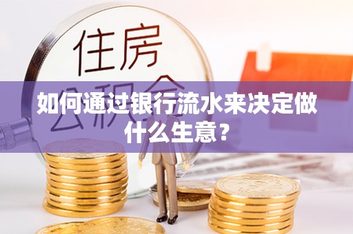 七堵如何通过银行流水来决定做什么生意？