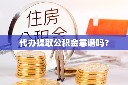 七堵代办提取公积金靠谱吗？