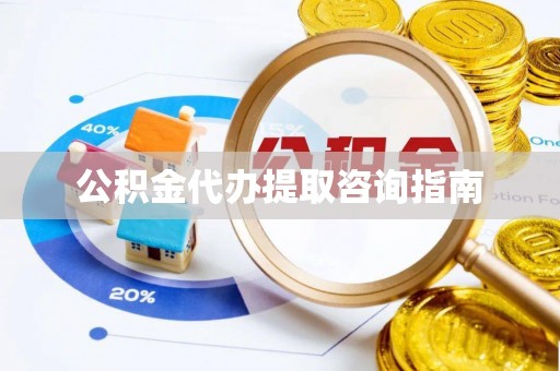 七堵公积金代办提取咨询指南