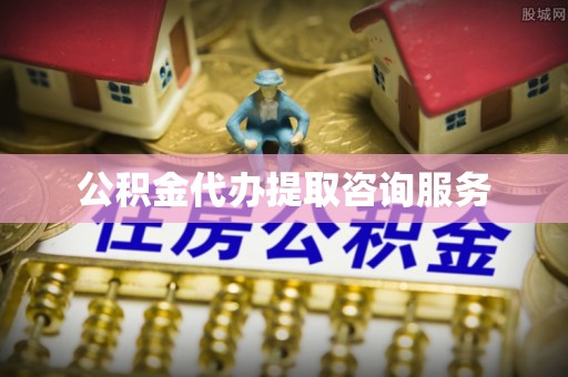 七堵公积金代办提取咨询服务