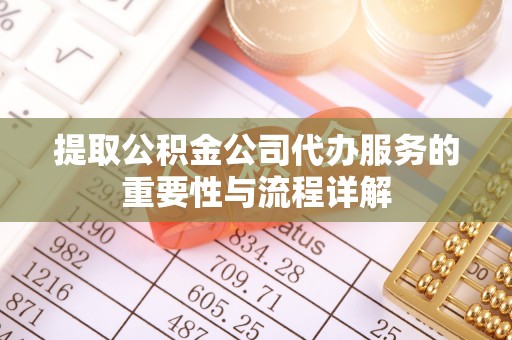 七堵提取公积金公司代办服务的重要性与流程详解