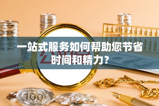 七堵一站式服务如何帮助您节省时间和精力？