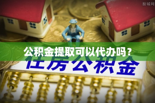 七堵公积金提取可以代办吗？