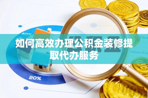 七堵如何高效办理公积金装修提取代办服务