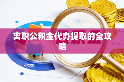 七堵离职公积金代办提取的全攻略