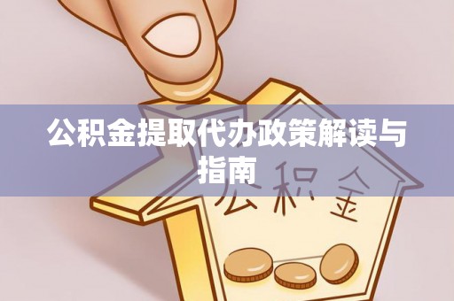 七堵公积金提取代办政策解读与指南