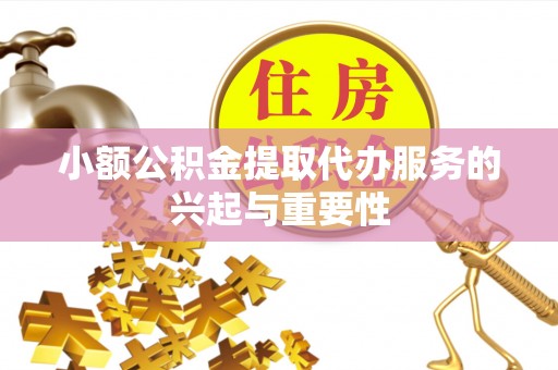七堵小额公积金提取代办服务的兴起与重要性