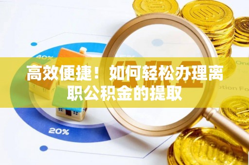 七堵高效便捷！如何轻松办理离职公积金的提取