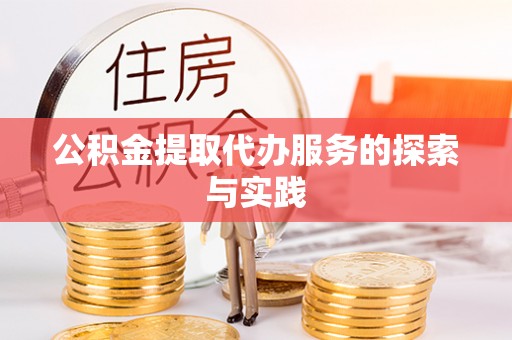 七堵公积金提取代办服务的探索与实践