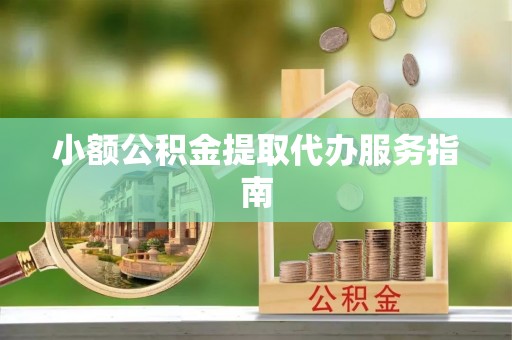 七堵小额公积金提取代办服务指南