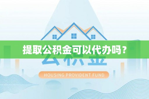 七堵提取公积金可以代办吗？