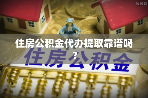 七堵住房公积金代办提取靠谱吗？