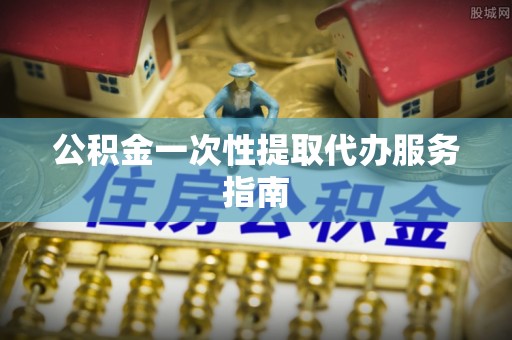七堵公积金一次性提取代办服务指南