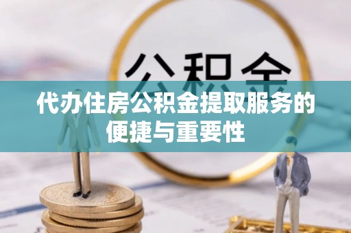 七堵代办住房公积金提取服务的便捷与重要性