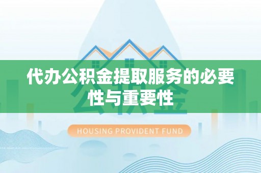 七堵代办公积金提取服务的必要性与重要性