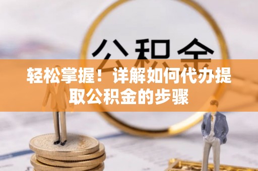 七堵轻松掌握！详解如何代办提取公积金的步骤
