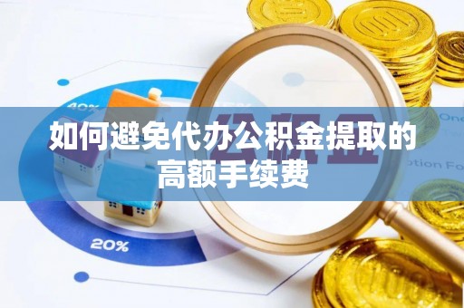 七堵如何避免代办公积金提取的高额手续费