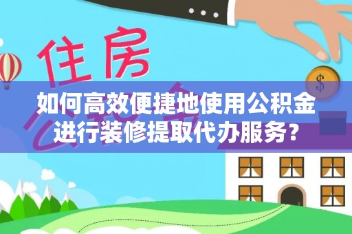 七堵如何高效便捷地使用公积金进行装修提取代办服务？
