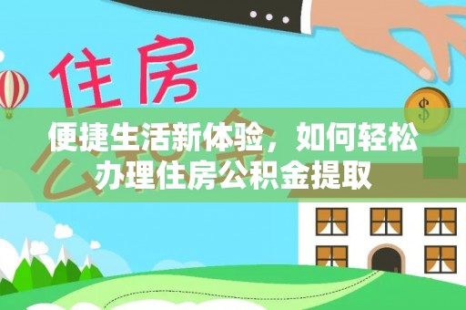 七堵便捷生活新体验，如何轻松办理住房公积金提取