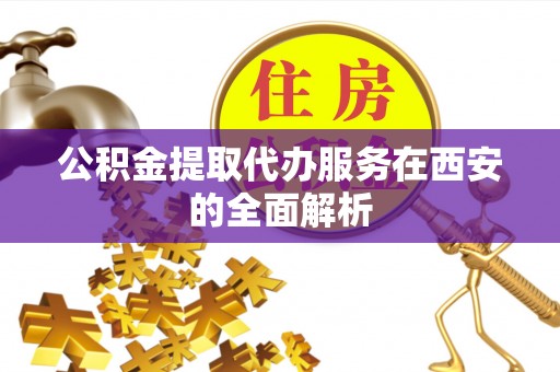七堵公积金提取代办服务在西安的全面解析