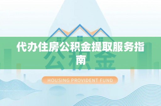 七堵代办住房公积金提取服务指南