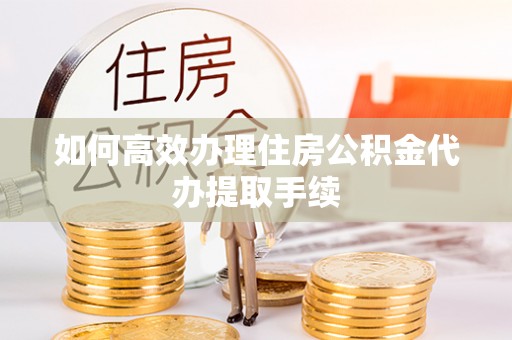 七堵如何高效办理住房公积金代办提取手续
