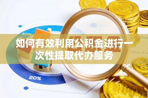 七堵如何有效利用公积金进行一次性提取代办服务